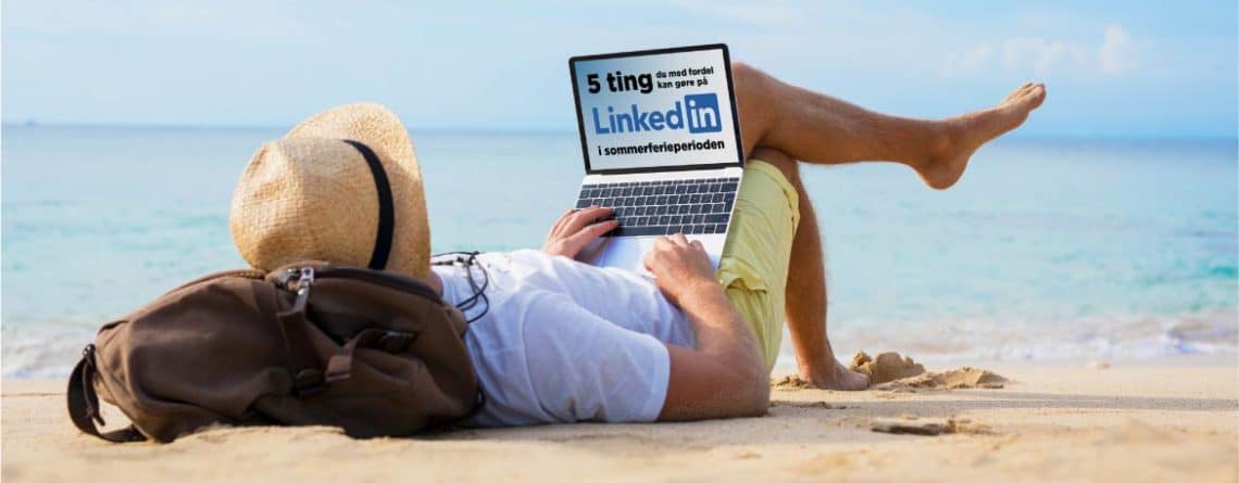 Blogindlæg om 5 ting du med fordel kan gøre på LinkedIn i sommerferieperioden